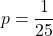 \[p= \frac{1}{25}\]