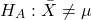 \begin{align*} H_{A} : \bar{X} \ne \mu \end{align*}