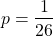 \begin{align*} p = \frac{1}{26} \end{align*}