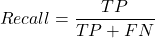 \begin{align*} Recall =  \frac{TP}{TP+FN} \end{align*}