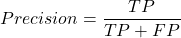 \begin{align*} Precision = \frac{TP}{TP+FP} \end{align*}