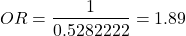 \begin{align*} OR = \frac{1}{0.5282222} = 1.89 \end{align*}