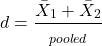 \begin{align*} d = \frac{\bar{X}_{1} + \bar{X}_{2}}{\s_{pooled}} \end{align*}