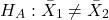 \begin{align*} H_{A}:\bar{X}_{1}\neq \bar{X}_{2} \end{align*}