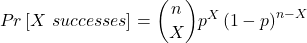 \begin{align*} Pr\left [ X \ successes \right ] = \binom{n}{X} p^X \left ( 1-p \right )^{n-X} \end{align*}