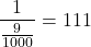 \begin{align*} \frac{1}{\frac{9}{1000}} = 111 \end{align*}