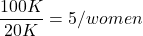 \begin{align*} \frac{100K}{20K} = 5 / women \end{align*}