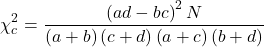 \begin{align*} \chi_{c} ^2 =\frac{\left ( ad-bc \right )^{2}N}{\left( a+b\right )\left( c+d\right )\left( a+c\right )\left( b+d\right )} \end{align*}