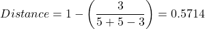 \begin{align*} Distance = 1-\left( \frac{3}{5+5-3} \right)=0.5714 \end{align*}