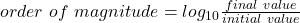 order \ of \ magnitude = log_{10}\frac{final \ value}{initial \ value}