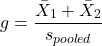 \begin{align*} g = \frac{\bar{X}_{1} + \bar{X}_{2}}{s_{pooled}} \end{align*}