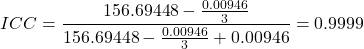 \begin{align*} ICC = \frac{156.69448-\frac{0.00946}{3}}{156.69448-\frac{0.00946}{3}+0.00946} = 0.9999 \end{align*}