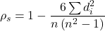 \begin{align*} \rho_{s} = 1 - \frac{6 \sum d_{i}^2}{n \left (n^2 - 1 \right )} \end{align*}