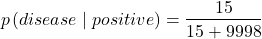 \begin{align*} p\left ( disease \mid positive \right )=\frac{15}{15+9998} \end{align*}