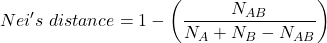 \begin{align*} Nei's \ distance = 1-\left( \frac{N_{AB}}{N_{A}+N_{B}-N_{AB}} \right) \end{align*}