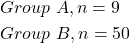 \begin{align*} &Group \ A, n = 9 \\ &Group \ B, n = 50 \end{align*}