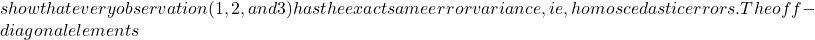 show that every observation (1, 2, and 3) has the exact same error variance, ie, homoscedastic errors. The off-diagonal elements