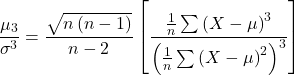 \begin{align*} \frac{\mu_{3}}{\sigma ^{3}}=\frac{\sqrt{n\left ( n-1 \right )}}{n-2}\left [ \frac{\frac{1}{n}\sum \left ( X-\mu \right )^3}{\left ( \frac{1}{n}\sum \left ( X-\mu \right )^2 \right )^3} \right ] \end{align*}