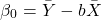 \begin{align*} \beta_{0} = \bar{Y} -b\bar{X} \end{align*}