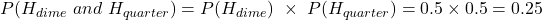 P(H_{dime}\ and\ H_{quarter}) = P(H_{dime})\ \times \ P(H_{quarter}) = 0.5 \times 0.5 = 0.25