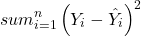 \begin{align*} sum_{i=1}^{n} \left (Y_{i} - \hat{Y}_{i} \right )^2 \end{align*}