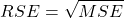 \begin{align*} RSE = \sqrt{MSE} \end{align*}