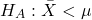 \begin{align*} H_{A} :\bar{X} < \mu \end{align*}