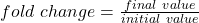 fold \ change = \frac{final \ value}{initial \ value}