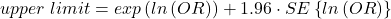 \begin{align*} upper \ limit = exp\left (ln\left ( OR \right ) \right )+1.96\cdot SE\left \{ ln\left ( OR \right ) \right \} \end{align*}