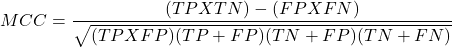 \begin{align*} MCC = \frac{(TP X TN) - (FP X FN)}{\sqrt{(TP X FP)(TP + FP)(TN + FP)(TN + FN)}} \end{align*}